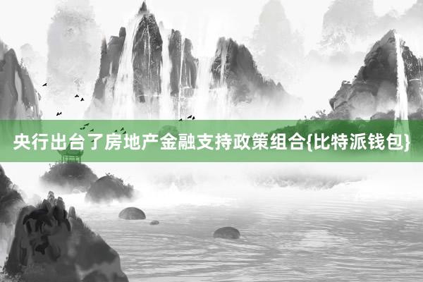 央行出台了房地产金融支持政策组合{比特派钱包}