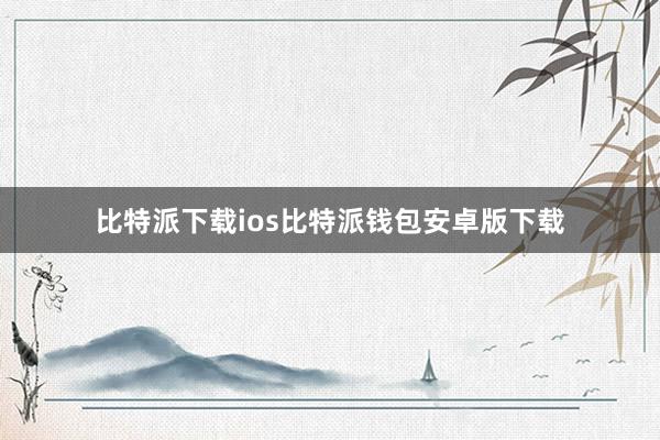 比特派下载ios比特派钱包安卓版下载