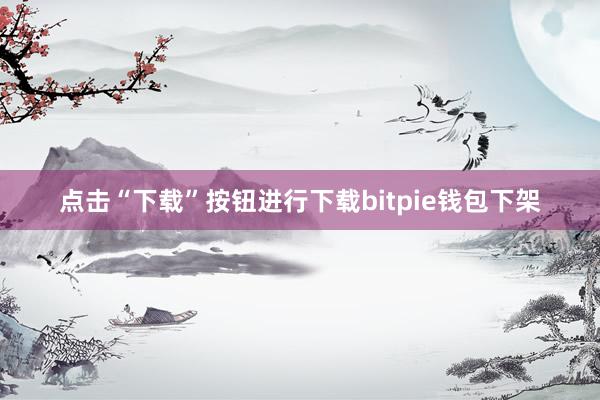 点击“下载”按钮进行下载bitpie钱包下架