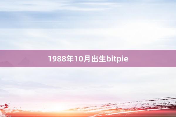 1988年10月出生bitpie