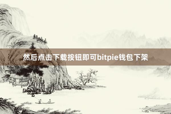 然后点击下载按钮即可bitpie钱包下架