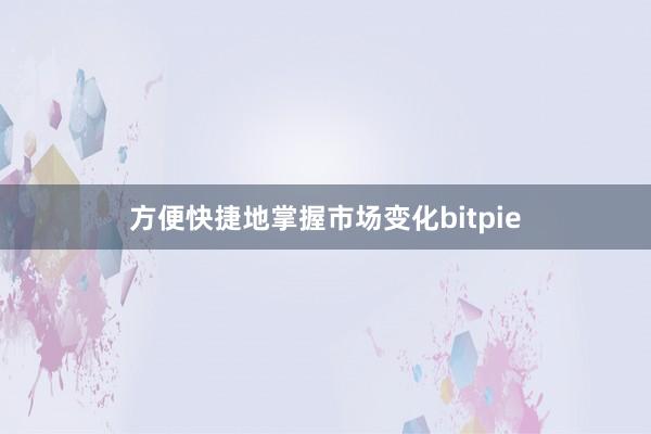 方便快捷地掌握市场变化bitpie