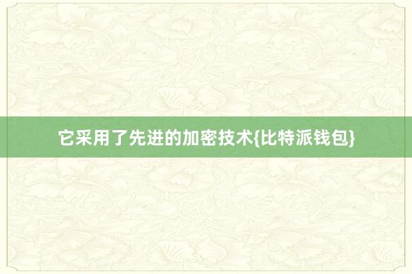 它采用了先进的加密技术{比特派钱包}