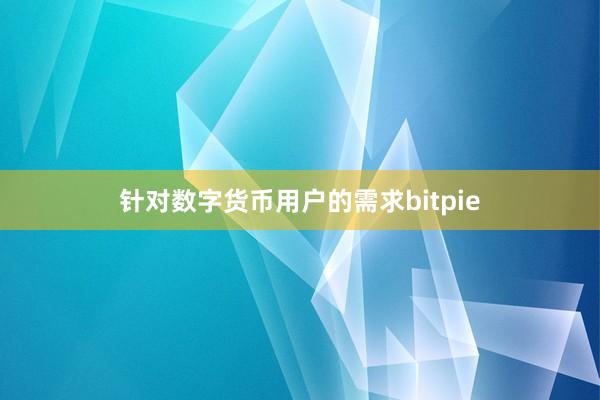 针对数字货币用户的需求bitpie