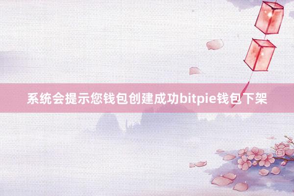 系统会提示您钱包创建成功bitpie钱包下架