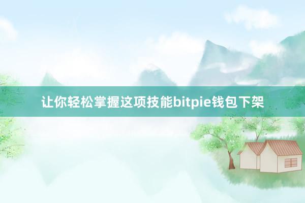 让你轻松掌握这项技能bitpie钱包下架