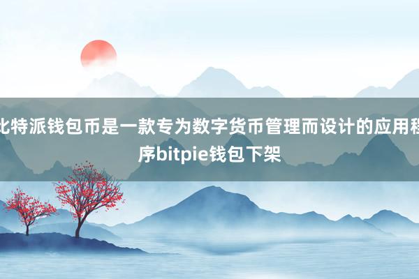 比特派钱包币是一款专为数字货币管理而设计的应用程序bitpie钱包下架