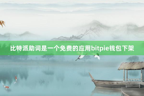 比特派助词是一个免费的应用bitpie钱包下架