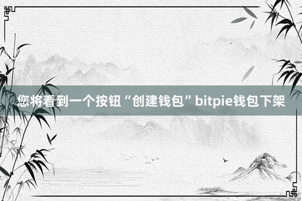 您将看到一个按钮“创建钱包”bitpie钱包下架