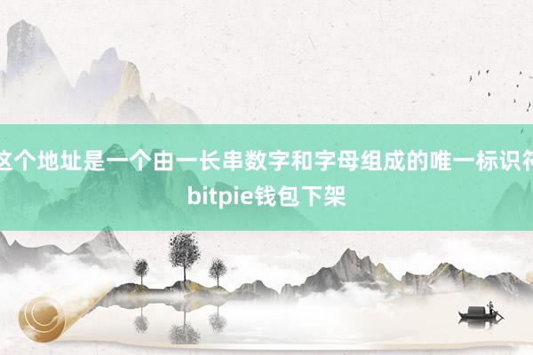 这个地址是一个由一长串数字和字母组成的唯一标识符bitpie钱包下架