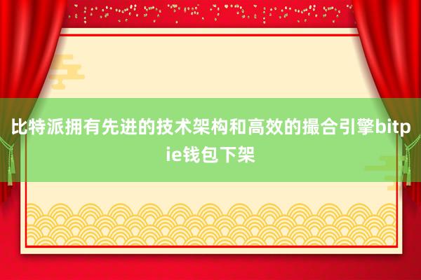 比特派拥有先进的技术架构和高效的撮合引擎bitpie钱包下架