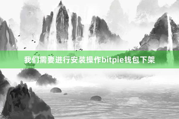 我们需要进行安装操作bitpie钱包下架