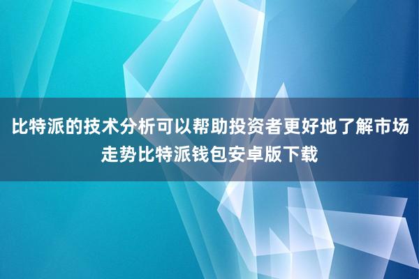 比特派的技术分析可以帮助投资者更好地了解市场走势比特派钱包安卓版下载