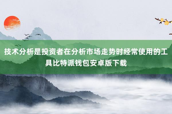 技术分析是投资者在分析市场走势时经常使用的工具比特派钱包安卓版下载