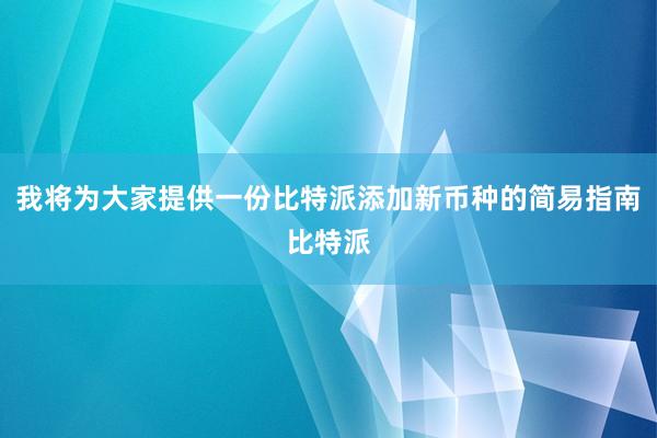 我将为大家提供一份比特派添加新币种的简易指南比特派