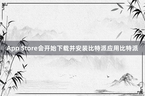 App Store会开始下载并安装比特派应用比特派