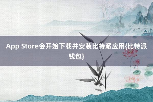 App Store会开始下载并安装比特派应用{比特派钱包}