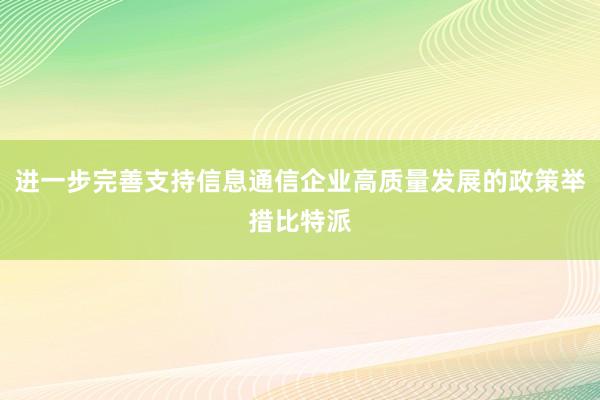 进一步完善支持信息通信企业高质量发展的政策举措比特派