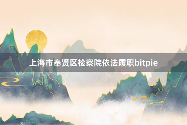 上海市奉贤区检察院依法履职bitpie