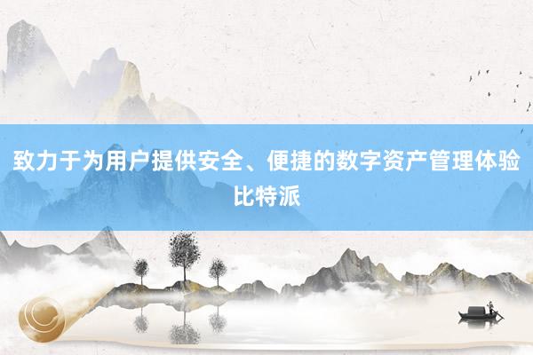 致力于为用户提供安全、便捷的数字资产管理体验比特派