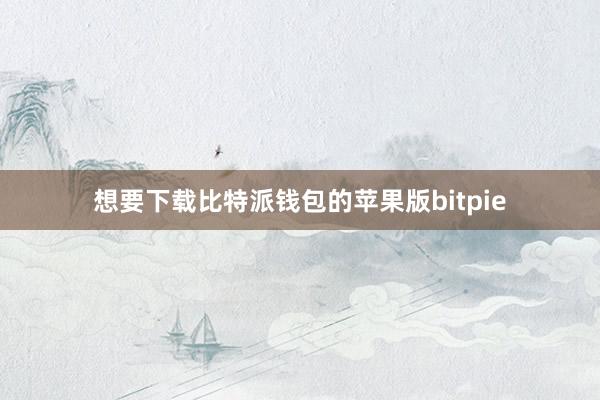 想要下载比特派钱包的苹果版bitpie