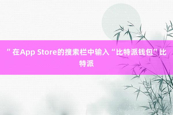 ”在App Store的搜索栏中输入“比特派钱包”比特派