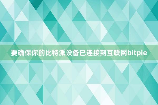 要确保你的比特派设备已连接到互联网bitpie