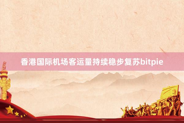 香港国际机场客运量持续稳步复苏bitpie