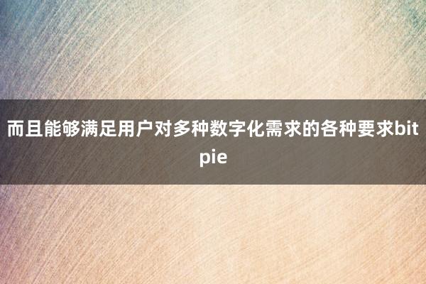 而且能够满足用户对多种数字化需求的各种要求bitpie