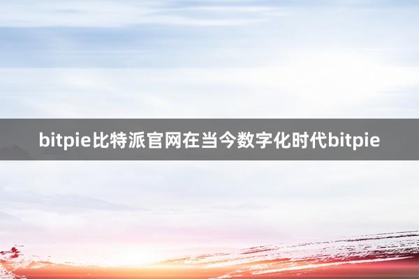 bitpie比特派官网在当今数字化时代bitpie