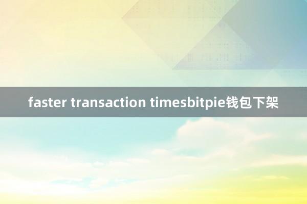 faster transaction timesbitpie钱包下架