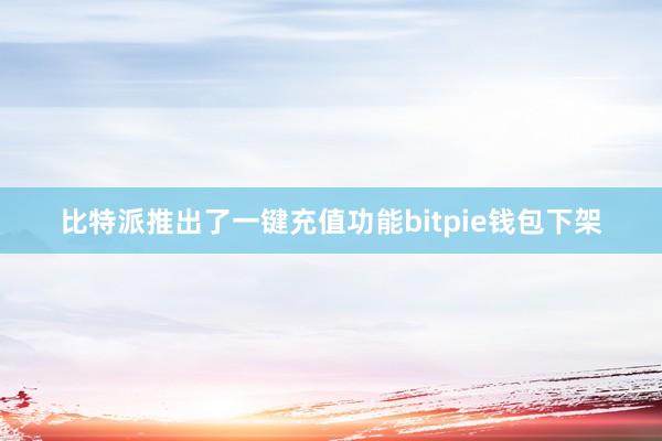 比特派推出了一键充值功能bitpie钱包下架