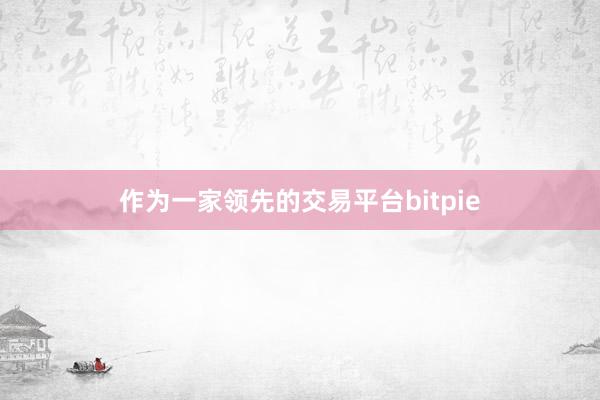 作为一家领先的交易平台bitpie