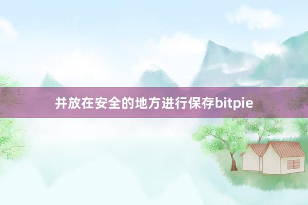 并放在安全的地方进行保存bitpie