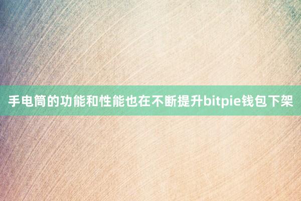 手电筒的功能和性能也在不断提升bitpie钱包下架