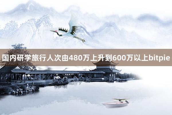 国内研学旅行人次由480万上升到600万以上bitpie