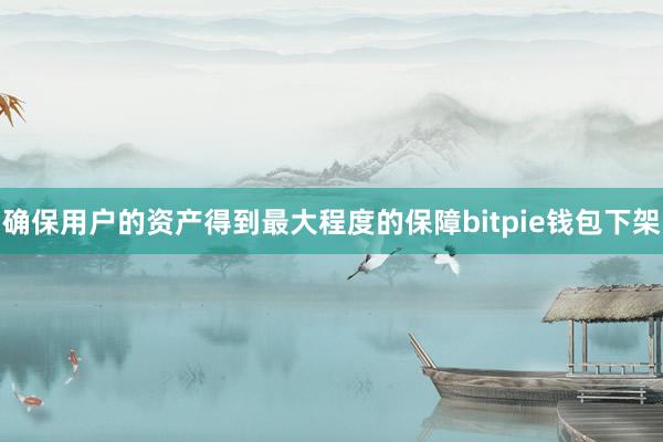 确保用户的资产得到最大程度的保障bitpie钱包下架