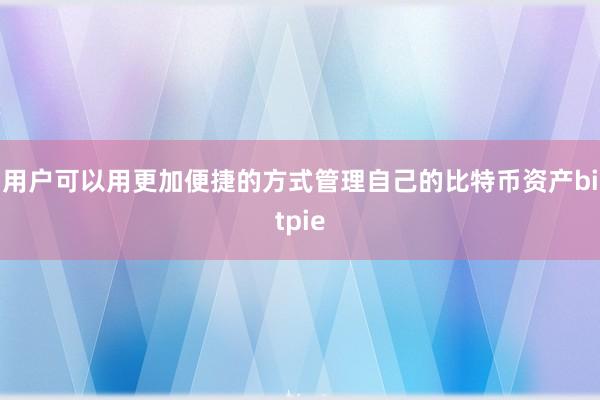 用户可以用更加便捷的方式管理自己的比特币资产bitpie