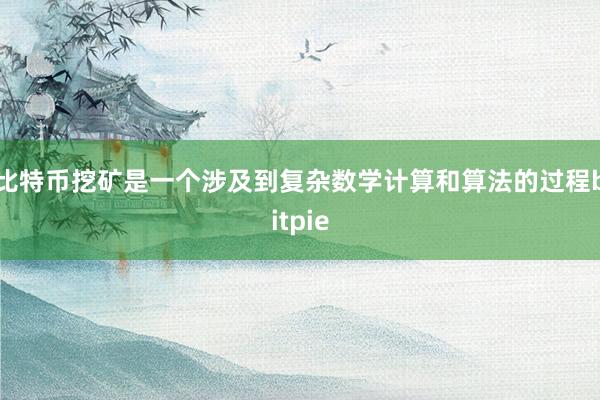 比特币挖矿是一个涉及到复杂数学计算和算法的过程bitpie