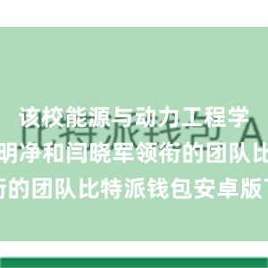 该校能源与动力工程学院教授漆明净和闫晓军领衔的团队比特派钱包安卓版下载