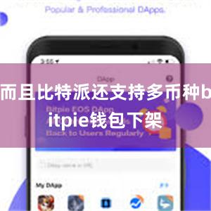 而且比特派还支持多币种bitpie钱包下架