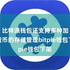 比特派钱包还支持多种加密货币的存储管理bitpie钱包下架