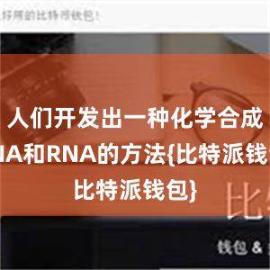 人们开发出一种化学合成DNA和RNA的方法{比特派钱包}