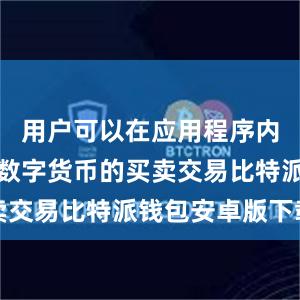 用户可以在应用程序内直接进行数字货币的买卖交易比特派钱包安卓版下载