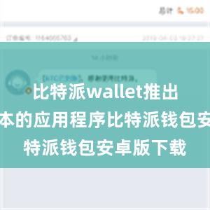 比特派wallet推出了最新版本的应用程序比特派钱包安卓版下载