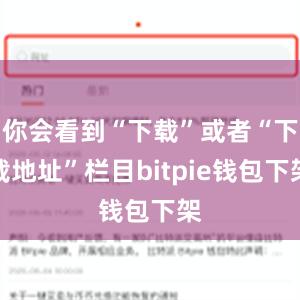 你会看到“下载”或者“下载地址”栏目bitpie钱包下架