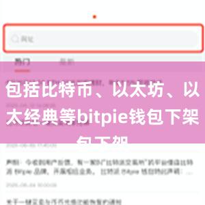 包括比特币、以太坊、以太经典等bitpie钱包下架