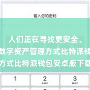 人们正在寻找更安全、更高效的数字资产管理方式比特派钱包安卓版下载