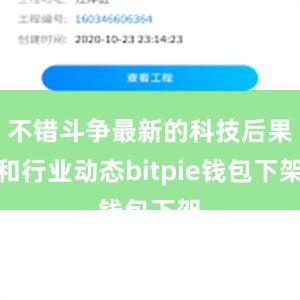 不错斗争最新的科技后果和行业动态bitpie钱包下架