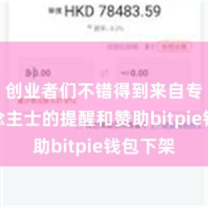 创业者们不错得到来自专科东说念主士的提醒和赞助bitpie钱包下架